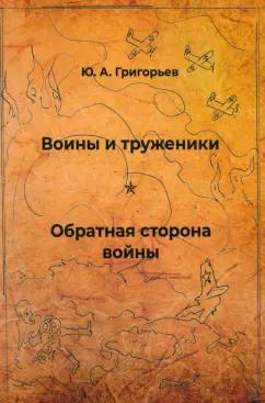 Юрий Григорьев: Воины и труженики. Обратная сторона войны