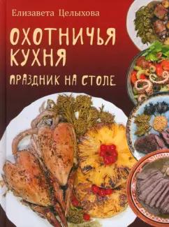 Елизавета Целыхова: Охотничья кухня. Праздник на столе