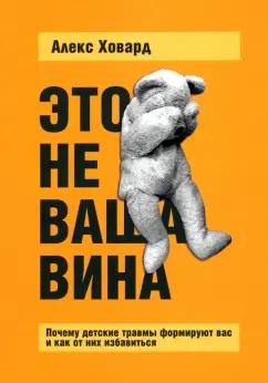 Алекс Ховард: Это не ваша вина. Почему детские травмы формируют вас и как от них избавиться