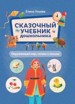 Елена Ульева: Сказочный учебник дошкольника. Окружающий мир, логика и письмо