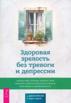 Эриксон, Ректор: Здоровая зрелость без тревоги и депрессии. Навыки КПТ, которые помогут вам мыслить гибко