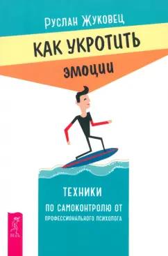 Руслан Жуковец: Как укротить эмоции. Техники по самоконтролю от профессионального психолога