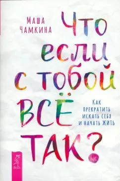 Маша Чамкина: Что если с тобой всё так? Как прекратить искать себя и начать жить