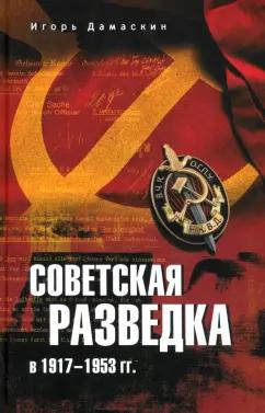 Игорь Дамаскин: Советская разведка в 1917—1953 гг.