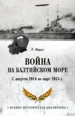 Рудольф Фирле: Война на Балтийском море. С августа 1914 по март 1915 г.