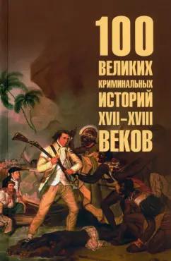 Марианна Сорвина: 100 великих криминальных историй XVII- XVIII веков