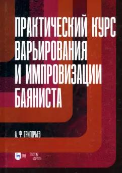 Анатолий Григорьев: Практический курс варьирования и импровизации баяниста. Учебное пособие для вузов