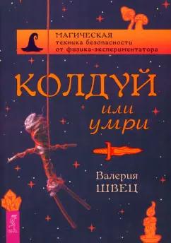 Валерия Швец: Колдуй или умри. Магическая техника безопасности от физика-экспериментатора