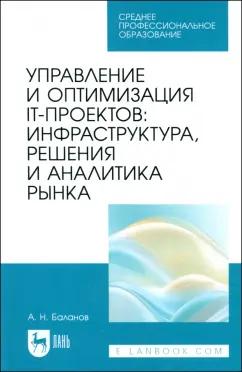 Антон Баланов: Управление и оптимизация IT-проектов. Инфраструктура, решения и аналитика рынка. Учебное пособие