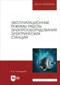 Виталий Колодяжный: Эксплуатационные режимы работы электрооборудования электрических станций. Учебное пособие для вузов