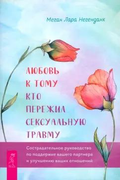 Меган Негенданк: Любовь к тому, кто пережил сексуальную травму. Сострадательное руководство по поддержке