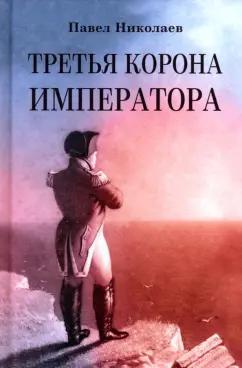 Павел Николаев: Третья корона императора. Наполеон на острове Святой Елены