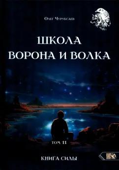 Олег Чуруксаев: Школа Ворона и Волка. Том 11. Книга Силы