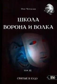 Олег Чуруксаев: Школа Ворона и Волка. Том 12. Святые в худу