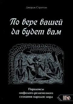 Джордж Стрэттон: По вере вашей да будет вам. Парадоксы мифолого-религиозного сознания народов мира