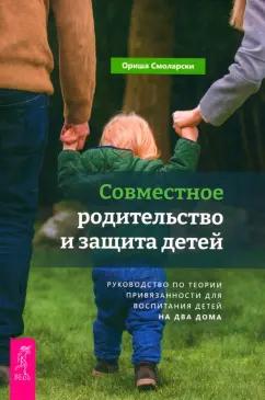 Ориша Смоларски: Совместное родительство и защита детей. Руководство по теории привязанности для воспитания детей