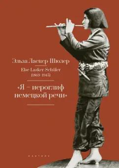 Эльза Ласкер-Шюлер: "Я - "иероглиф" немецкой речи". Избранные стихи и проза