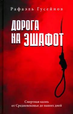 Рафаэль Гусейнов: Дорога на эшафот. Смертная казнь от Средневековья до наших дней