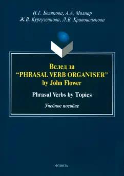 Белякова, Кургузенкова, Молнар: Вслед за “Phrasal Verb Organiser” by John Flower. Phrasal Verbs by Topics. Учебное пособие