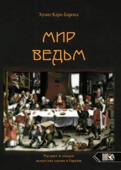 Хулио Бароха: Мир Ведьм. Расцвет и упадок искусства магии в Европе