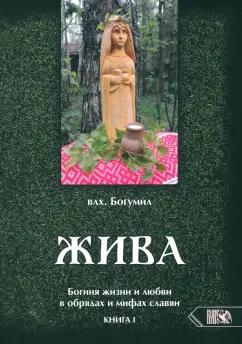 Богумил Влх.: Жива. Богиня жизни и любви в обрядах и мифах славян. Книга 1. Главы 1-5