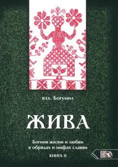 Богумил Влх.: Жива. Богиня жизни и любви в обрядах и мифах славян. Книга 2. Главы 6-13