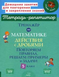 Марина Селиванова: Тренажер по математике. 5 класс. Действия с дробями. Повторяем правила, решаем примеры и задачи