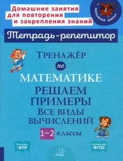 Марина Селиванова: Тренажёр по математике. 1-2 классы. Решаем примеры. Все виды вычислений