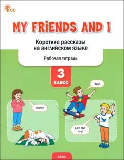 My Friends and I. Короткие рассказы на английском языке. 3 класс. Рабочая тетрадь. ФГОС