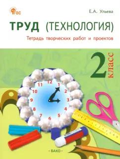 Вако | Елена Ульева: Труд. Технология. 2 класс. Тетрадь творческих работ и проектов. ФГОС