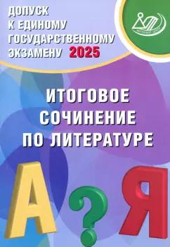 Драбкина, Субботин: Допуск к ЕГЭ 2025. Итоговое сочинение по литературе