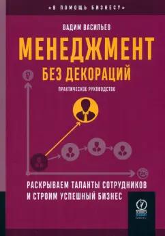 Вадим Васильев: Менеджмент без декораций. Раскрываем таланты сотрудников и строим успешный бизнес