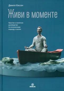 Джилл Хэссон: Живи в моменте. Простое и понятное руководство по осознанному подходу к жизни