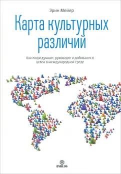 Эрин Мейер: Карта культурных различий. Как люди думают, руководят и добиваются целей в международной среде