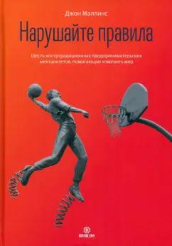 Джон Маллинс: Нарушайте правила. Шесть контртрадиционных предпринимательских менталитетов, помогающих изменить мир