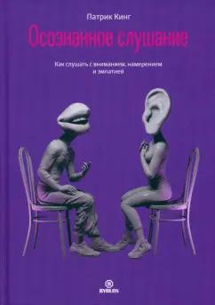 Патрик Кинг: Осознанное слушание. Как слушать с вниманием, намерением и эмпатией