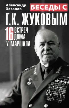 Александр Хазанов: Беседы с Г.К. Жуковым. 16 встреч дома у маршала