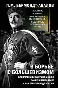 Павел Бермондт-Авалов: В борьбе с большевизмом. Воспоминания о Гражданской войне в Прибалтике и на северо-западе России