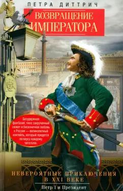 Петра Диттрич: Возвращение императора. Невероятные приключения в XXI веке. Петр I и президент