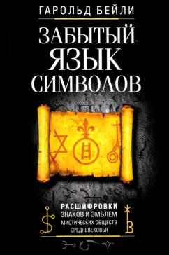 Гарольд Бейли: Забытый язык символов. Расшифровка знаков и эмблем мистических обществ Средневековья