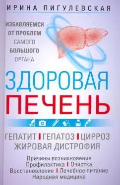 Ирина Пигулевская: Здоровая печень. Избавляемся от проблем самого большого органа. Гепатит. Гепатоз. Жировая дистрофия