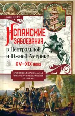 Джон Перри: Испанские завоевания в Центральной и Южной Америке. XV—XIX века. Крупнейшая колониальная империя