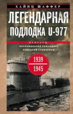 Хайнц Шаффер: Легендарная подлодка U-977. Воспоминания командира немецкой субмарины. 1939-1945