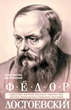 Константин Мочульский: Федор Достоевский. Единство личной жизни и творчества автора гениальных романов-трагедий