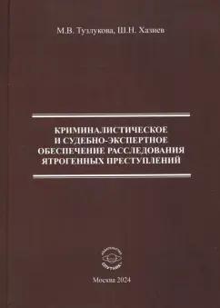 Хазиев, Тузлукова: Криминалистическое и судебно-экспертное обеспечение расследования ятрогенных преступлений