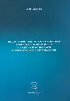 Александра Мукина: Педагогические условия развития творческого мышления младших школьников во внеурочной деятельности