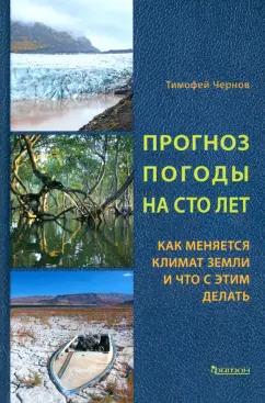 Тимофей Чернов: Прогноз погоды на сто лет. Как меняется климат земли и что с этим делать