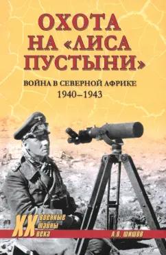 Алексей Шишов: Охота на "Лиса пустыни". Война в Северной Африке. 1940—1943