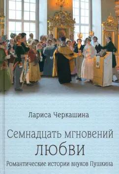 Лариса Черкашина: Семнадцать мгновений любви. Романтические истории внуков Пушкина