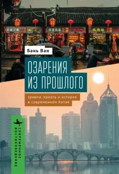 Ван Бань: Озарения из прошлого. Травма, память и история в современном Китае